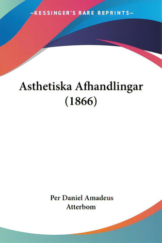 Asthetiska Afhandlingar (1866), De Atterbom, Per Daniel Amadeus. Editorial Kessinger Pub Llc, Tapa Blanda En Español