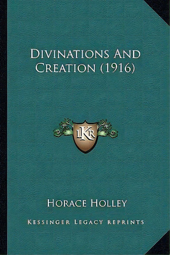 Divinations And Creation (1916), De Horace Holley. Editorial Kessinger Publishing, Tapa Blanda En Inglés