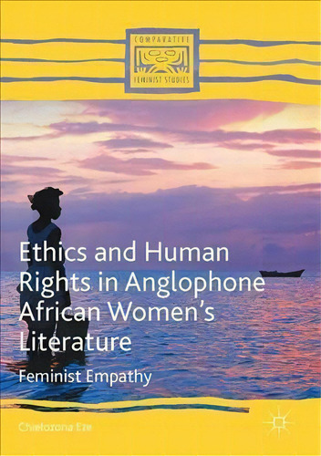 Ethics And Human Rights In Anglophone African Women's Literature: Feminist Empathy, De Chielozona Eze. Comparative Feminist Studies, Vol. 1. Editorial Springer International Publishing Ag,