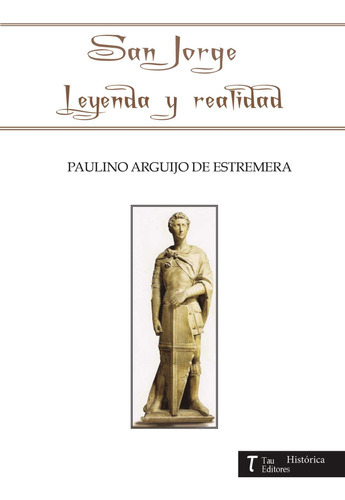 San Jorge Leyenda Y Realidad, De Arguijo De Estremera , Paulino.., Vol. 1.0. Editorial Tau Editores, Tapa Blanda, Edición 1.0 En Español, 2016