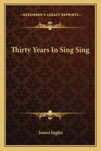 Thirty Years In Sing Sing, De Ingles, James. Kessinger's Legacy Reprints, Vol. 1. Editorial Kessinger Pub Llc, Tapa Blanda En Inglés