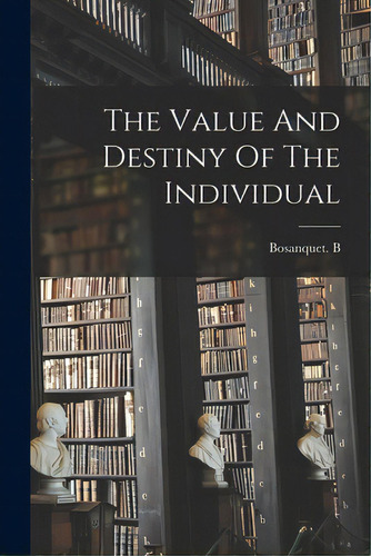 The Value And Destiny Of The Individual, De Bosanquet B. Editorial Legare Street Pr, Tapa Blanda En Inglés