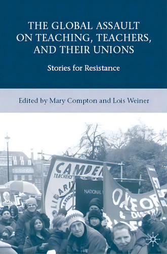 The Global Assault On Teaching, Teachers, And Their Unions, De Lois Weiner. Editorial Palgrave Macmillan, Tapa Dura En Inglés