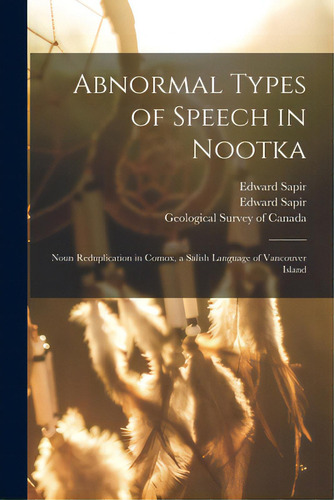Abnormal Types Of Speech In Nootka; Noun Reduplication In Comox, A Salish Language Of Vancouver I..., De Sapir, Edward 1884-1939. Editorial Legare Street Pr, Tapa Blanda En Inglés
