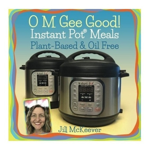 O M Gee Good! Instant Pot Meals, Plant-based & Oil-free -...