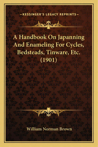 A Handbook On Japanning And Enameling For Cycles, Bedsteads, Tinware, Etc. (1901), De Brown, William Norman. Editorial Kessinger Pub Llc, Tapa Blanda En Inglés