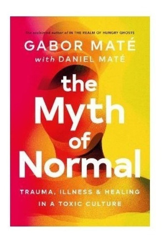 The Myth Of Normal, De Gabor Mate. Editorial Ebury Publishing, Tapa Dura En Inglés, 2022