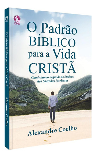 O Padrão Bíblico Para A Vida Cristã: Caminhando Segundo Os Ensinos Das Sagradas Escrituras, De Alexandre Coelho. 2 Editorial Cpad, Tapa Mole, Edición 2 En Português, 2024