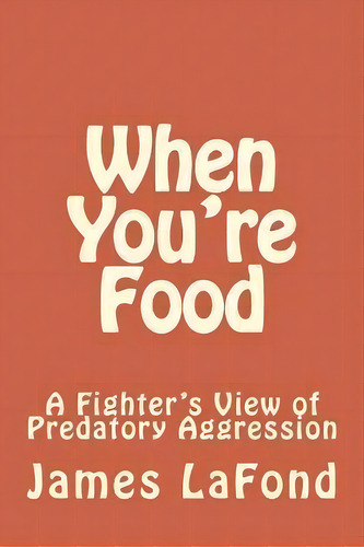 When You're Food : A Fighter's View Of Predatory Aggression, De James Lafond. Editorial Createspace Independent Publishing Platform, Tapa Blanda En Inglés