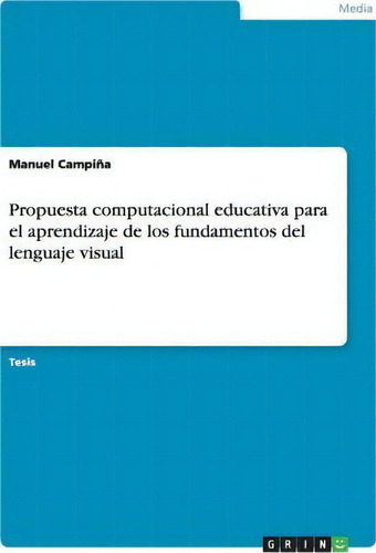 Propuesta Computacional Educativa Para El Aprendizaje De Los Fundamentos Del Lenguaje Visual, De Manuel Campina., Vol. 1. Editorial Grin Publishing, Tapa Blanda En Español