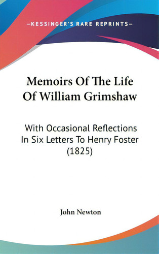 Memoirs Of The Life Of William Grimshaw: With Occasional Reflections In Six Letters To Henry Fost..., De Newton, John. Editorial Kessinger Pub Llc, Tapa Dura En Inglés