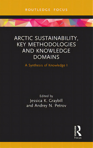 Arctic Sustainability, Key Methodologies And Knowledge Domains: A Synthesis Of Knowledge I, De Graybill, Jessica K.. Editorial Routledge, Tapa Blanda En Inglés