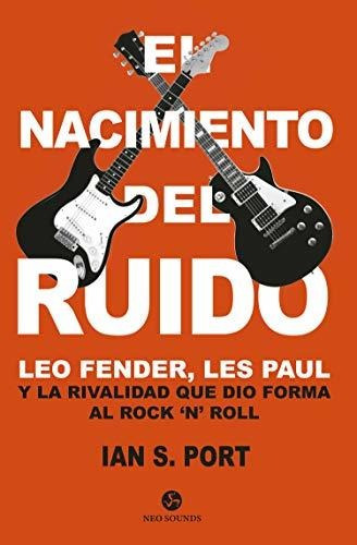 El Nacimiento Del Ruido. Leo Fender, Les Paul Y La Rivalidad