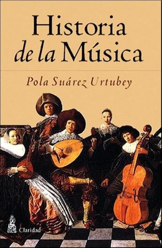 Historia De La Musica - Pola Suarez Urtubey, de Pola Suarez Urtubey. Editorial CLARIDAD en español