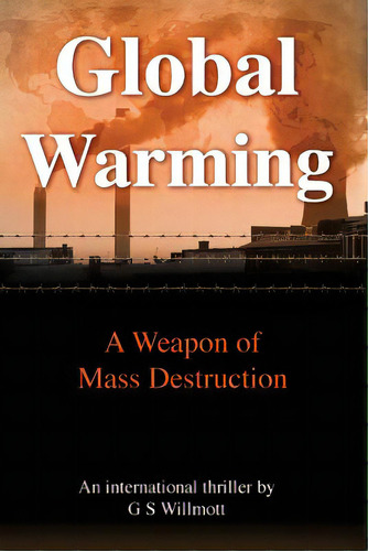 Global Warming: A Weapon Of Mass Destruction, De Willmott, G. S.. Editorial Lightning Source Inc, Tapa Blanda En Inglés