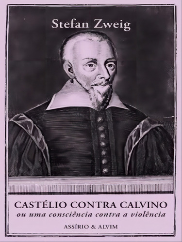 Castélio Contra Calvino, De Zweig, Stefan. Editorial Assirio & Alvim, Capa Mole, Edição 20231024 00:00:00 Em