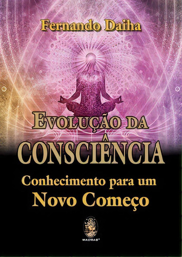 Evolução da consciência - Conhecimento para um novo começo, de Fernando Daiha. Editora MADRAS EDITORA, edição 1 em português