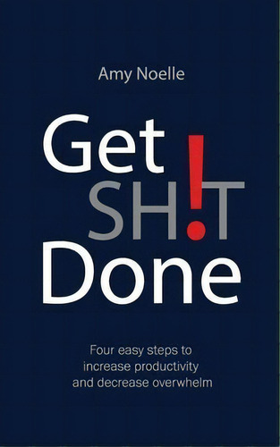 Get Sh!t Done : Four Easy Steps To Increase Productivity And Decrease Overwhelm, De Amy Noelle. Editorial Pyp Academy Press, Tapa Blanda En Inglés