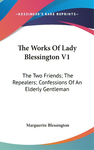 The Works Of Lady Blessington V1: The Two Friends; The Repealers; Confessions Of An Elderly Gentl..., De Blessington, Marguerite. Editorial Kessinger Pub Llc, Tapa Dura En Inglés