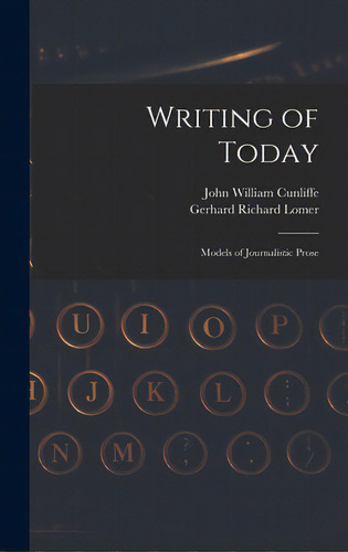 Writing Of Today: Models Of Journalistic Prose, De Cunliffe, John William 1865-1946. Editorial Legare Street Pr, Tapa Dura En Inglés