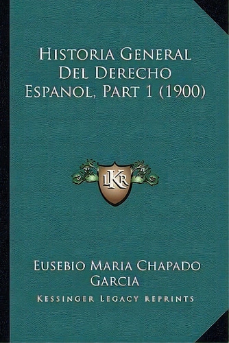 Historia General Del Derecho Espanol, Part 1 (1900), De Eusebio Maria Chapado Garcia. Editorial Kessinger Publishing, Tapa Blanda En Español