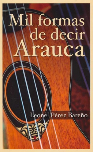 Mil Formas De Decir Arauca, De Pérez , Leonel.., Vol. 1.0. Editorial Taller De Edición Rocca, Tapa Blanda, Edición 1.0 En Español, 2019