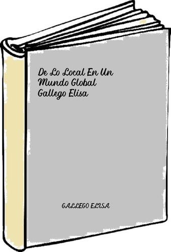 De Lo Local En Un Mundo Global - Gallego Elisa