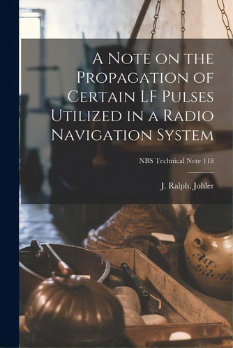 A Note On The Propagation Of Certain Lf Pulses Utilized In A Radio Navigation System; Nbs Technic..., De Johler, J. Ralph. Editorial Hassell Street Pr, Tapa Blanda En Inglés