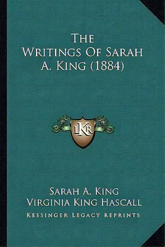The Writings Of Sarah A. King (1884), De Sarah A King. Editorial Kessinger Publishing, Tapa Blanda En Inglés