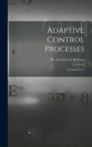 Adaptive Control Processes: A Guided Tour, De Bellman, Richard Ernest 1920-. Editorial Hassell Street Pr, Tapa Dura En Inglés