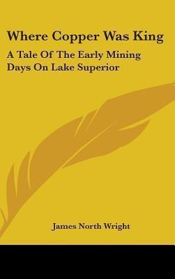 Where Copper Was King : A Tale Of The Early Mining Days O...