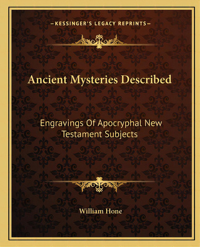 Ancient Mysteries Described: Engravings Of Apocryphal New Testament Subjects, De Hone, William. Editorial Kessinger Pub Llc, Tapa Blanda En Inglés