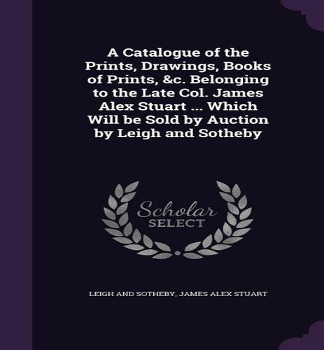 A Catalogue Of The Prints, Drawings, Books Of Prints, &c. Belonging To The Late Col. James Alex S..., De Leigh And Sotheby. Editorial Palala Press, Tapa Dura En Inglés