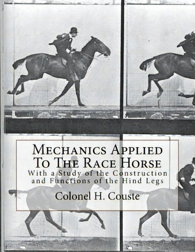 Mechanics Applied To The Race Horse : With A Study Of The Construction And Functions Of The Hind ..., De Colonel H Couste. Editorial Createspace Independent Publishing Platform, Tapa Blanda En Inglés