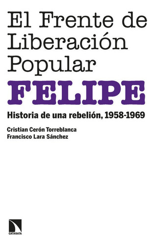 El Frente De Liberacion Popular (felipe): Historia De Una Rebelión, 1958-1969, De Ceron Torreblanca , Cristian., Vol. 1. Editorial Los Libros De La Catarata, Tapa Blanda En Español
