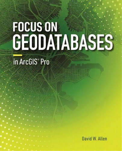 Focus On Geodatabases In Arcgis Pro, De David W. Allen. Editorial Esri Press En Inglés