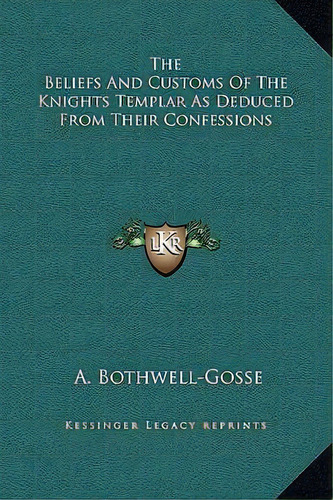 The Beliefs And Customs Of The Knights Templar As Deduced From Their Confessions, De A Bothwell-gosse. Editorial Kessinger Publishing, Tapa Dura En Inglés