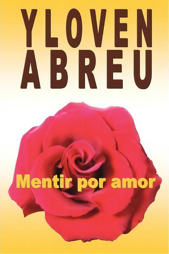 Mentir Por Amor, De Yloven Abreu., Vol. 1. Editorial Createspace Independent Publishing Platform, Tapa Blanda En Español
