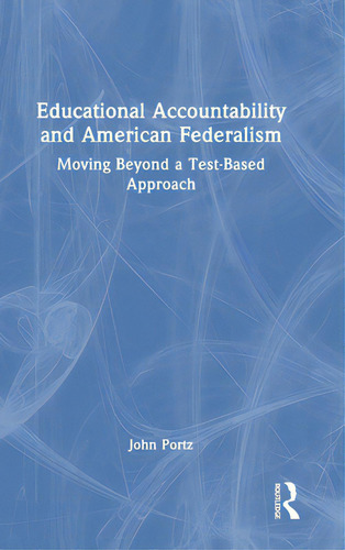 Educational Accountability And American Federalism: Moving Beyond A Test-based Approach, De Portz, John., Vol. 1. Editorial Routledge, Tapa Dura En Inglés