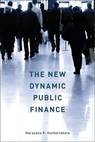 The New Dynamic Public Finance, De Narayana R. Kocherlakota. Editorial Princeton University Press En Inglés