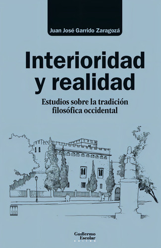 Interioridad Y Realidad: Estudios Sobre La Tradición Filosófica Occidental, De Garrido Zaragoza, Juan Jose., Vol. 1. Editorial Guillermo Escolar Editor, Tapa Dura En Español