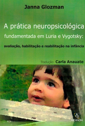 PRÁTICA NEUROPSICOLÓGICA FUNDAMENTADA EM LURIA E VYGOTSKY: AVALIAÇÃO, HABILITAÇÃO E REABILITAÇAO  INFANCIA, de GLOZMAN, JANNA M.. Editora MEMNON, capa mole em português