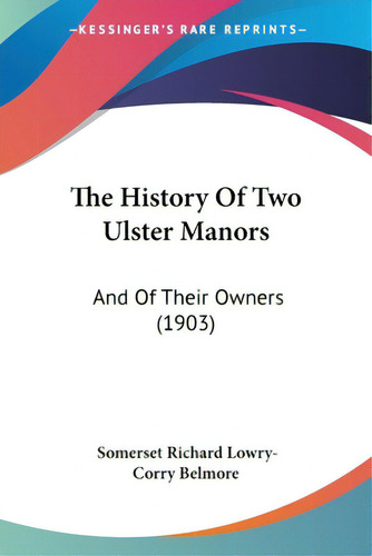 The History Of Two Ulster Manors: And Of Their Owners (1903), De Belmore, Somerset Richard Lowry-corry., Vol. 1. Editorial Kessinger Pub Llc, Tapa Blanda En Inglés