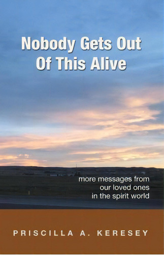 Nobody Gets Out Of This Alive! : More Messages From Our Loved Ones In The Spirit World, De Priscilla A Keresey. Editorial Live & Learn, Tapa Blanda En Inglés
