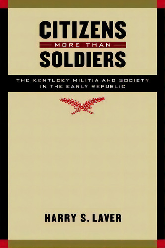 Citizens More Than Soldiers, De Harry S. Laver. Editorial University Nebraska Press, Tapa Dura En Inglés
