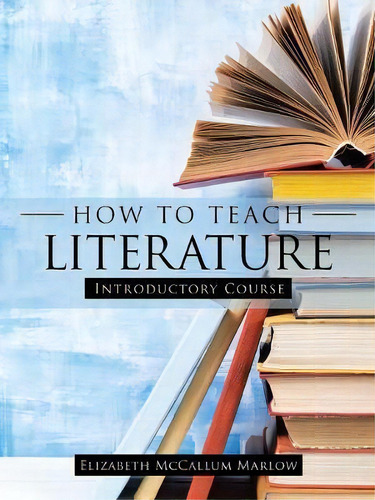 How To Teach Literature, De Elizabeth Mccallum Marlow. Editorial Westbow Press, Tapa Blanda En Inglés