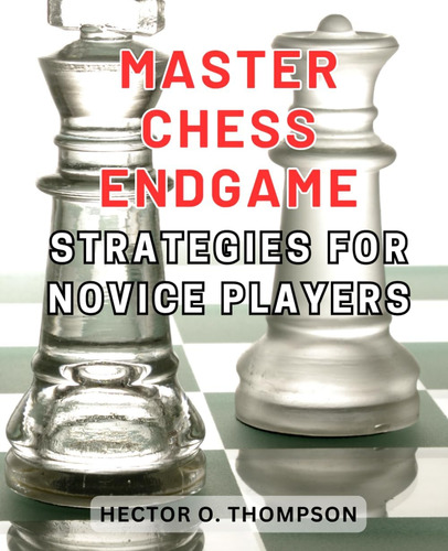 Libro: Master Chess Endgame Strategies For Novice Players: A