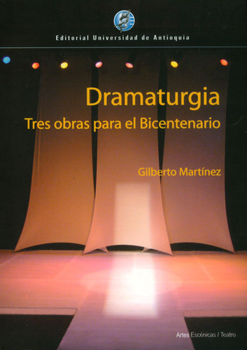 Dramaturgia. Tres Obras Para El Bicentenario, De Gilberto Martínez. Editorial U. De Antioquia, Tapa Blanda, Edición 2010 En Español