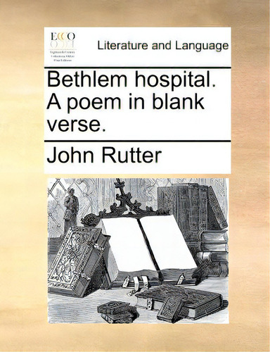 Bethlem Hospital. A Poem In Blank Verse.: A Poem In Blank Verse, De Rutter, John., Vol. 1. Editorial Gale Ecco Print Ed, Tapa Blanda En Inglés