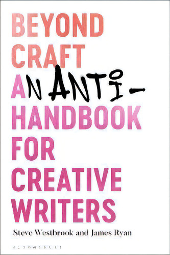 Beyond Craft : An Anti-handbook For Creative Writers, De Steve Westbrook. Editorial Bloomsbury Publishing Plc, Tapa Dura En Inglés